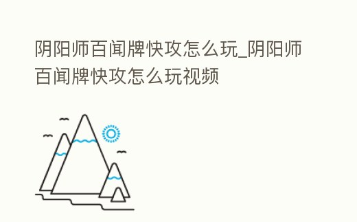 陰陽師百聞牌快攻怎么玩_陰陽師百聞牌快攻怎么玩視頻
