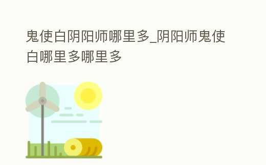 鬼使白陰陽師哪里多_陰陽師鬼使白哪里多哪里多