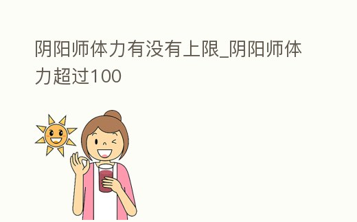 陰陽師體力有沒有上限_陰陽師體力超過100