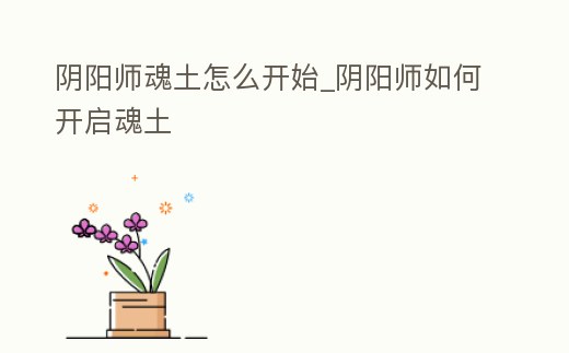 陰陽師魂土怎么開始_陰陽師如何開啟魂土