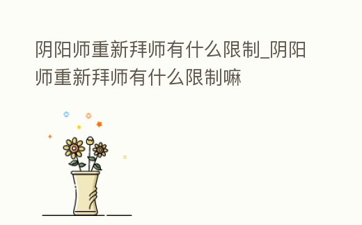陰陽師重新拜師有什么限制_陰陽師重新拜師有什么限制嘛