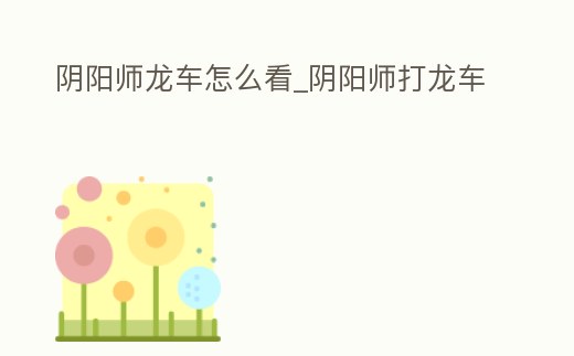 陰陽師龍車怎么看_陰陽師打龍車