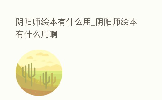 陰陽師繪本有什么用_陰陽師繪本有什么用啊