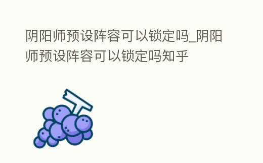 陰陽師預設陣容可以鎖定嗎_陰陽師預設陣容可以鎖定嗎知乎