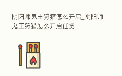 陰陽師鬼王狩獵怎么開啟_陰陽師鬼王狩獵怎么開啟任務