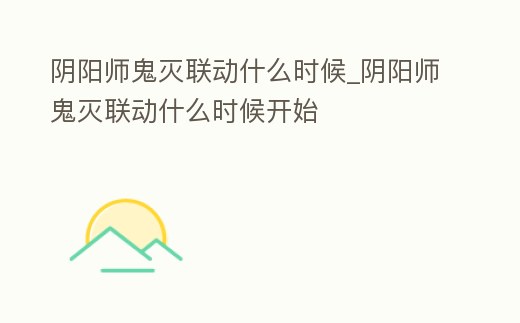 陰陽師鬼滅聯動什么時候_陰陽師鬼滅聯動什么時候開始