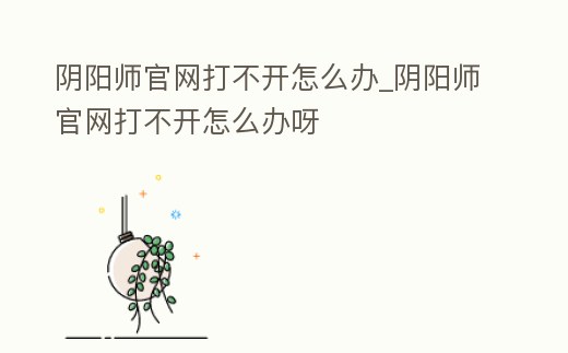 陰陽師官網打不開怎么辦_陰陽師官網打不開怎么辦呀