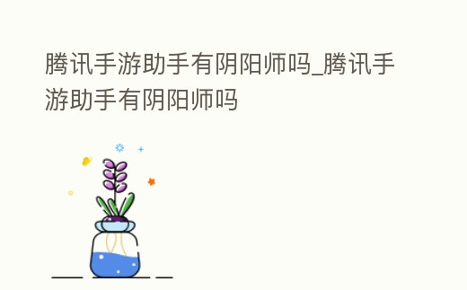 騰訊手游助手有陰陽師嗎_騰訊手游助手有陰陽師嗎