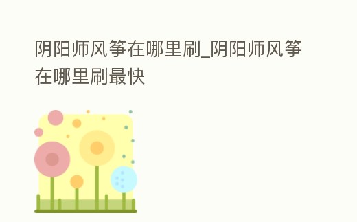 陰陽師風箏在哪里刷_陰陽師風箏在哪里刷最快