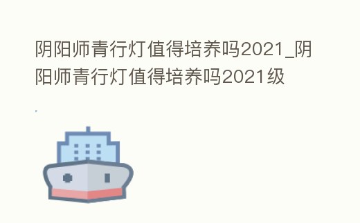 陰陽師青行燈值得培養嗎2021_陰陽師青行燈值得培養嗎2021級