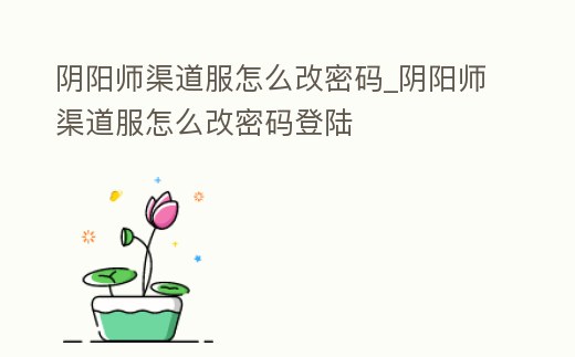 陰陽師渠道服怎么改密碼_陰陽師渠道服怎么改密碼登陸
