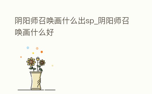 陰陽師召喚畫什么出sp_陰陽師召喚畫什么好