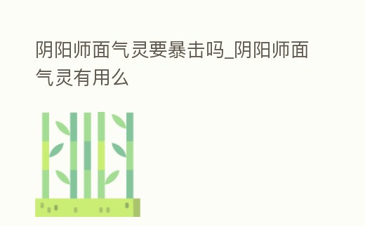 陰陽師面氣靈要暴擊嗎_陰陽師面氣靈有用么