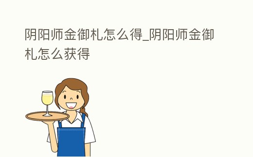 陰陽師金御札怎么得_陰陽師金御札怎么獲得