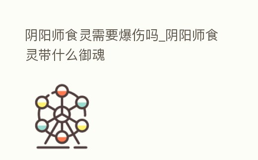 陰陽師食靈需要爆傷嗎_陰陽師食靈帶什么御魂