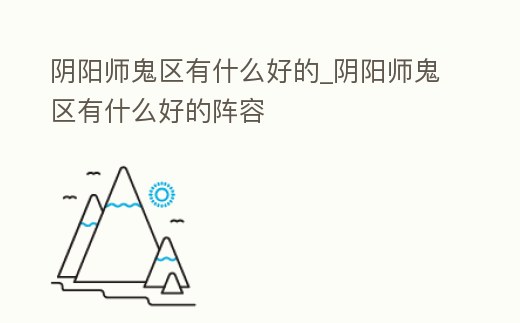 陰陽師鬼區有什么好的_陰陽師鬼區有什么好的陣容