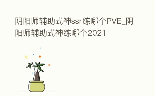 陰陽師輔助式神ssr練哪個PVE_陰陽師輔助式神練哪個2021