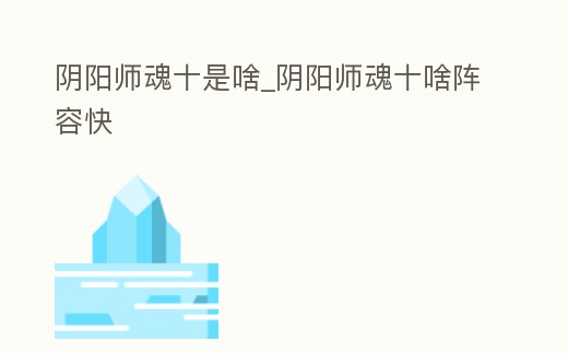 陰陽師魂十是啥_陰陽師魂十啥陣容快