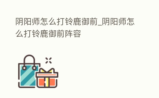 陰陽(yáng)師怎么打鈴鹿御前_陰陽(yáng)師怎么打鈴鹿御前陣容