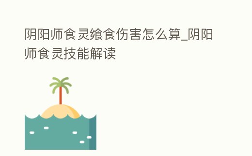 陰陽(yáng)師食靈饗食傷害怎么算_陰陽(yáng)師食靈技能解讀