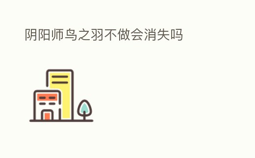 陰陽師鳥之羽不做會消失嗎