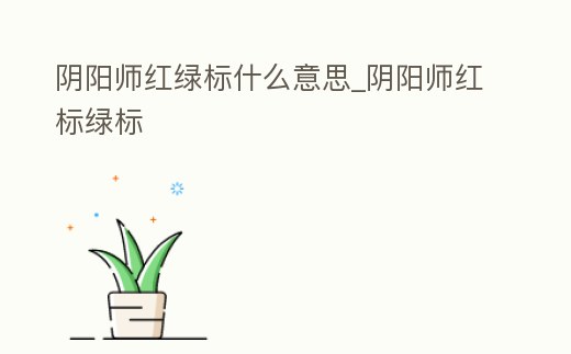 陰陽師紅綠標(biāo)什么意思_陰陽師紅標(biāo)綠標(biāo)