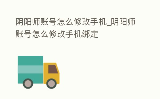 陰陽師賬號怎么修改手機_陰陽師賬號怎么修改手機綁定