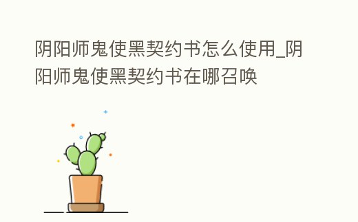 陰陽師鬼使黑契約書怎么使用_陰陽師鬼使黑契約書在哪召喚