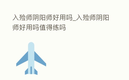 入殮師陰陽師好用嗎_入殮師陰陽師好用嗎值得練嗎