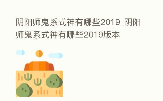 陰陽師鬼系式神有哪些2019_陰陽師鬼系式神有哪些2019版本