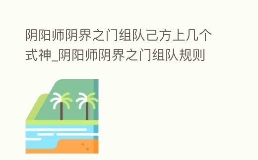 陰陽師陰界之門組隊己方上幾個式神_陰陽師陰界之門組隊規(guī)則