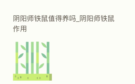 陰陽師鐵鼠值得養嗎_陰陽師鐵鼠作用