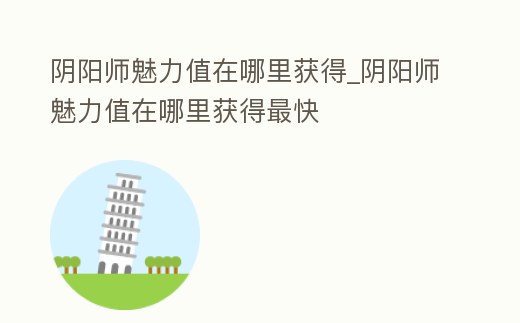 陰陽師魅力值在哪里獲得_陰陽師魅力值在哪里獲得最快