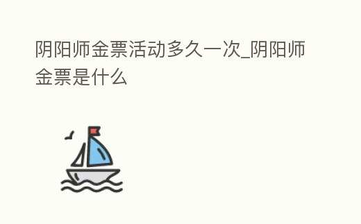 陰陽師金票活動多久一次_陰陽師金票是什么