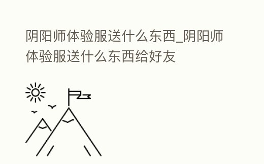 陰陽師體驗服送什么東西_陰陽師體驗服送什么東西給好友