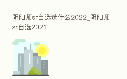 陰陽師sr自選選什么2022_陰陽師sr自選2021