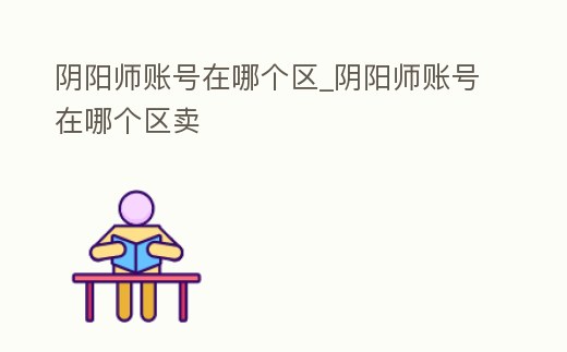 陰陽師賬號在哪個區(qū)_陰陽師賬號在哪個區(qū)賣