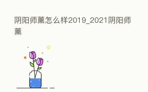 陰陽師薰怎么樣2019_2021陰陽師薰