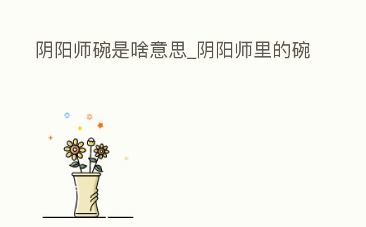 陰陽師碗是啥意思_陰陽師里的碗