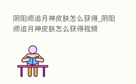 陰陽師追月神皮膚怎么獲得_陰陽師追月神皮膚怎么獲得視頻