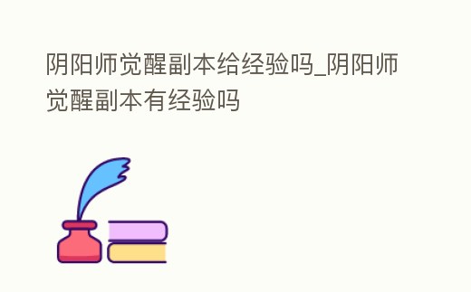 陰陽師覺醒副本給經驗嗎_陰陽師覺醒副本有經驗嗎