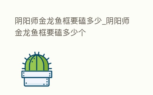 陰陽師金龍魚框要磕多少_陰陽師金龍魚框要磕多少個