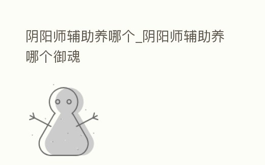 陰陽師輔助養哪個_陰陽師輔助養哪個御魂