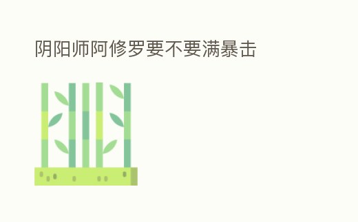 陰陽師阿修羅要不要滿暴擊