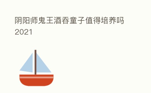 陰陽師鬼王酒吞童子值得培養(yǎng)嗎2021