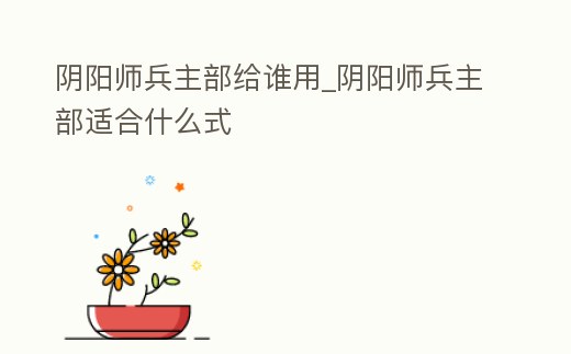 陰陽師兵主部給誰用_陰陽師兵主部適合什么式