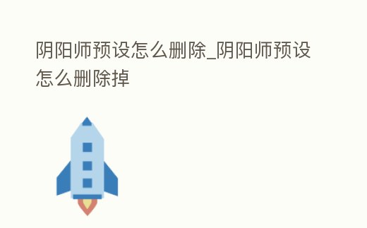 陰陽師預設怎么刪除_陰陽師預設怎么刪除掉