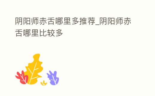 陰陽師赤舌哪里多推薦_陰陽師赤舌哪里比較多