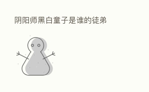 陰陽師黑白童子是誰的徒弟