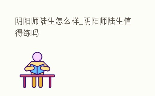陰陽師陸生怎么樣_陰陽師陸生值得練嗎